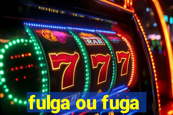 fulga ou fuga